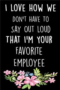 I Love How We Don't Have To Say Out Loud That I'm Your Favorite Employee