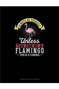 Always Be Yourself Unless You Can Be A Flamingo Then Be A Flamingo