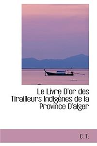 Le Livre D'Or Des Tirailleurs Indigenes de La Province D'Alger