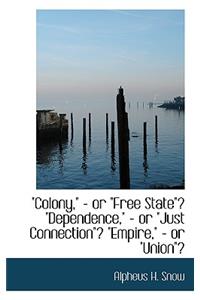 Colony or Free State, Dependence or Just Connection, Empire or Union