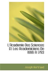 L'Academie Des Sciences Et Les Academiciens de 1666 a 1793