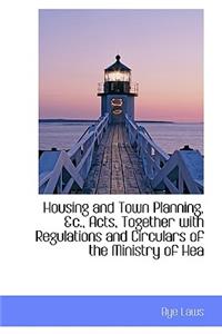 Housing and Town Planning, &C., Acts, Together with Regulations and Circulars of the Ministry of Hea