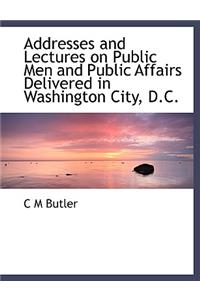 Addresses and Lectures on Public Men and Public Affairs Delivered in Washington City, D.C.