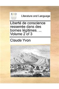 Libert de Conscience Resserre Dans Des Bornes Lgitimes. ... Volume 2 of 3