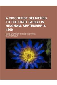 A Discourse Delivered to the First Parish in Hingham, September 8, 1869; On Re-Opening Their Meeting-House
