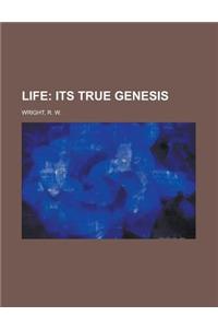 Life; Its True Genesis