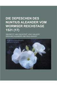 Die Depeschen Des Nuntius Aleander Vom Wormser Reichstage 1521; Ubersetzt Und Erlautert Von P. Kalkoff Volume 17