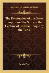 The Destruction of the Greek Empire and the Story of the Capture of Constantinople by the Turks