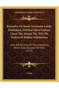 Remarks On Some Strictures Lately Published, Entitled Observations Upon The Statute Tit. XIV, De Vestitu Et Habitu Scholastico