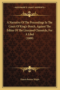 A Narrative Of The Proceedings In The Court Of King's-Bench, Against The Editor Of The Liverpool Chronicle, For A Libel (1809)