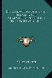 Die Landwirtschaftlichen Produktiv Und Absatzgenossenschaften In Frankreich (1903)