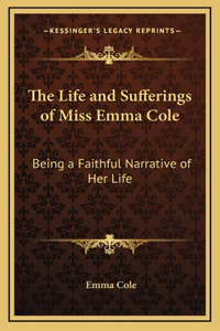 The Life and Sufferings of Miss Emma Cole: Being a Faithful Narrative of Her Life