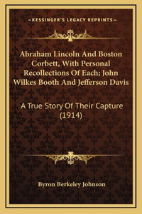 Abraham Lincoln And Boston Corbett, With Personal Recollections Of Each; John Wilkes Booth And Jefferson Davis