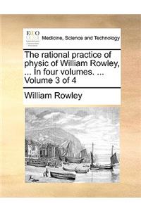 The Rational Practice of Physic of William Rowley, ... in Four Volumes. ... Volume 3 of 4