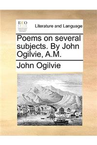 Poems on Several Subjects. by John Ogilvie, A.M.
