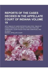 Reports of the Cases Decided in the Appellate Court of Indiana; With Tables of Cases Reported and Cited, Tables of Cases Overruled or Limited, Statutes Cited and Construed, Court Rules Cited and Construed, and an Index... Volume 19
