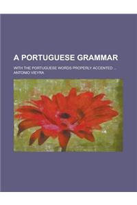 A Portuguese Grammar; With the Portuguese Words Properly Accented ...