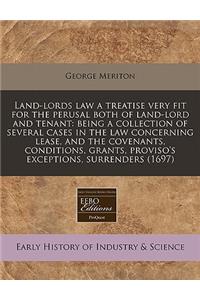 Land-Lords Law a Treatise Very Fit for the Perusal Both of Land-Lord and Tenant: Being a Collection of Several Cases in the Law Concerning Lease, and the Covenants, Conditions, Grants, Proviso's Exceptions, Surrenders (1697)