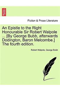 An Epistle to the Right Honourable Sir Robert Walpole ... [by George Bubb, Afterwards Dodington, Baron Melcombe.] the Fourth Edition.