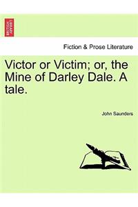 Victor or Victim; Or, the Mine of Darley Dale. a Tale.
