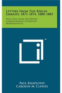 Letters from the Berlin Embassy, 1871-1874, 1880-1885: Selections from the Private Correspondence of British Representatives