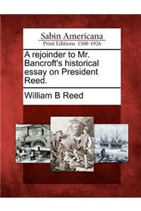 A Rejoinder to Mr. Bancroft's Historical Essay on President Reed.