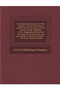 An Illustrated History of New Mexico: From the Earliest Period of Its Discovery to the Present Time, Together With...Biographical Mention of Many of I