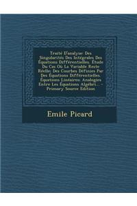 Traite D'Analyse: Des Singularites Des Integrales Des Equations Differentielles. Etude Du Cas Ou La Variable Reste Reelle; Des Courbes D