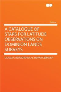A Catalogue of Stars for Latitude Observations on Dominion Lands Surveys