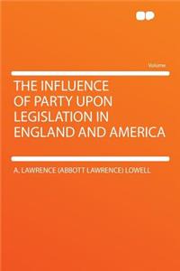 The Influence of Party Upon Legislation in England and America