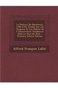 Le District De Machecoul, 1788-1793, Études Sur Les Origines Et Les Débuts De L'insurrection Vendéenne Dans Le Pays De Retz