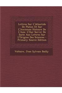 Lettres Sur L'Atlantide de Platon Et Sur L'Ancienne Histoire de L'Asie. L'Our Servir de Suite Aux Lettres Sur L'Origine Des Sciences - Primary Source