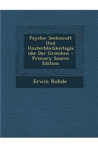 Psyche: Seelencult Und Unsterblichkeitsglaube Der Griechen - Primary Source Edition