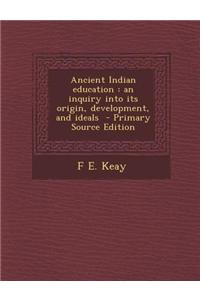 Ancient Indian Education: An Inquiry Into Its Origin, Development, and Ideals