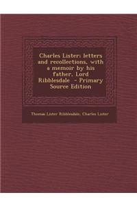 Charles Lister; Letters and Recollections, with a Memoir by His Father, Lord Ribblesdale