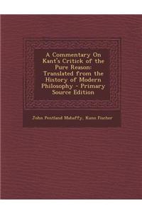 A Commentary on Kant's Critick of the Pure Reason: Translated from the History of Modern Philosophy