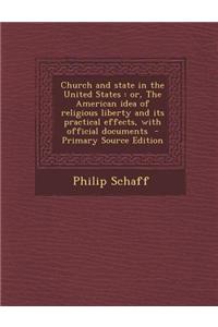 Church and State in the United States: Or, the American Idea of Religious Liberty and Its Practical Effects, with Official Documents - Primary Source