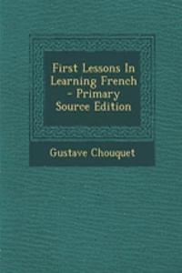 First Lessons In Learning French - Primary Source Edition