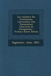 Zur Lautlehre Der Griechischen, Lateinischen Und Romanischen Lehnworte Im Altenglischen - Primary Source Edition
