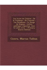 Les Livres de Ciceron: de La Vieillesse; de L'Amitie; Les Paradoxes; Le Songe de Scipion; Lettre Politique a Quintus. Avec Le Latin Revu