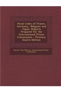 Penal Codes of France, Germany, Belgium and Japan: Reports Prepared for the International Prison Commission - Primary Source Edition