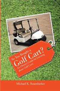 So You Bought a Golf Cart?: an Owner's Guide for Learning About Golf Carts