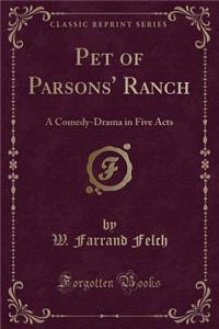 Pet of Parsons' Ranch: A Comedy-Drama in Five Acts (Classic Reprint)