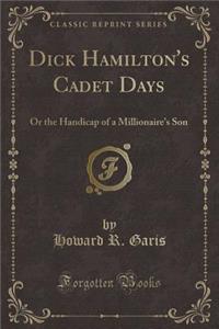 Dick Hamilton's Cadet Days: Or the Handicap of a Millionaire's Son (Classic Reprint)