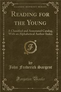 Reading for the Young: A Classified and Annotated Catalog, with an Alphabetical Author-Index (Classic Reprint)