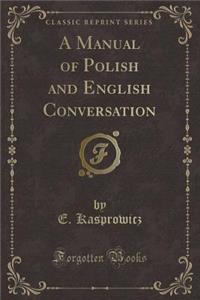 A Manual of Polish and English Conversation (Classic Reprint)