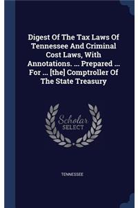 Digest Of The Tax Laws Of Tennessee And Criminal Cost Laws, With Annotations. ... Prepared ... For ... [the] Comptroller Of The State Treasury