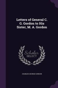 Letters of General C. G. Gordon to His Sister, M. A. Gordon