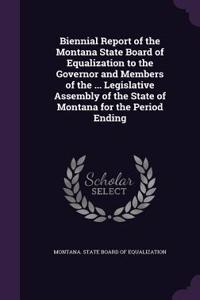 Biennial Report of the Montana State Board of Equalization to the Governor and Members of the ... Legislative Assembly of the State of Montana for the Period Ending