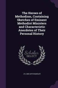 The Heroes of Methodism, Containing Sketches of Eminent Methodist Ministers and Characteristic Anecdotes of Their Personal History